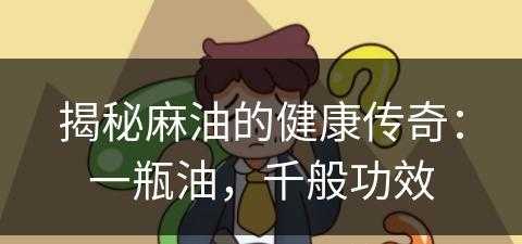 揭秘麻油的健康传奇：一瓶油，千般功效